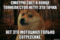 смотрю свет в конце тоннеля.стоп нет!!! это тачка нет это мотоцикл только сотресение.