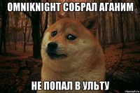 omniknight собрал аганим не попал в ульту