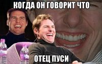 когда он говорит что отец пуси