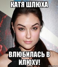 катя шлюха влюбилась в илюху!