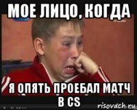 мое лицо, когда я опять проебал матч в cs