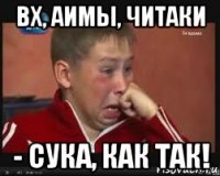 вх, аимы, читаки - сука, как так!