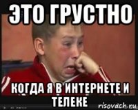 это грустно когда я в интернете и телеке