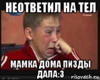 неответил на тел мамка дома пизды дала:3