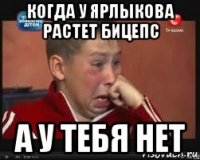 когда у ярлыкова растет бицепс а у тебя нет