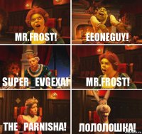 Mr.Frost! EEoneguy! super_evgexa! mr.frost! the_parnisha! лололошка!