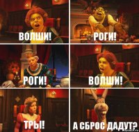 Волши! Роги! Роги! Волши! ТРы! А сброс дадут?