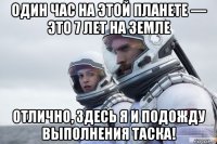 один час на этой планете — это 7 лет на земле отлично, здесь я и подожду выполнения таска!