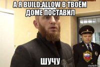 а я build:allow в твоём доме поставил шучу