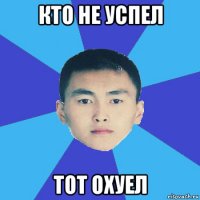 кто не успел тот охуел