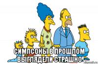  симпсоны в прошлом выглядели страшно