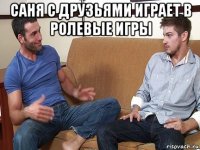 саня с друзьями играет в ролевые игры 