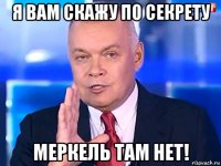 я вам скажу по секрету меркель там нет!