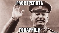 расстрелять товарищи