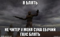 я блять не читер у меня сука ебучий гаус блять