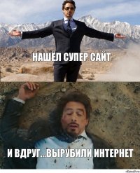 нашёл супер сайт и вдруг...вырубили интернет