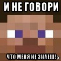 и не говори что меня не знаеш!