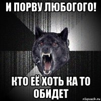 и порву любогого! кто её хоть ка то обидет