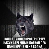  какой такой ворстерьер ну нахуй стремный боевой пес даже круче меня волка