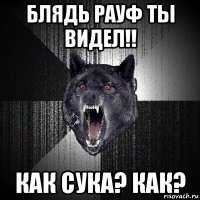 блядь рауф ты видел!! как сука? как?