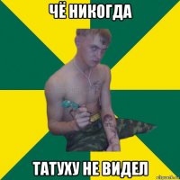 чё никогда татуху не видел