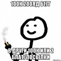 100к 200яд 617т в други 100к или 2 блат/посылки