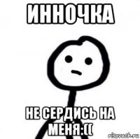 инночка не сердись на меня:((