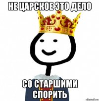 не царское это дело со старшими спорить