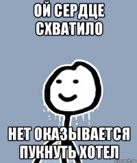 ой сердце схватило нет оказывается пукнуть хотел