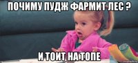 почиму пудж фармит лес ? и тоит на топе