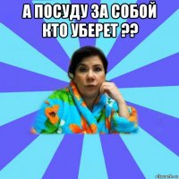 а посуду за собой кто уберет ?? 