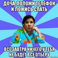 доча, положи телефон и ложись спать всё завтра ничего у тебя не будет всё отберу