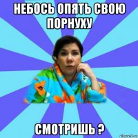 небось опять свою порнуху смотришь ?