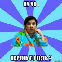 ну чо , парень то есть ?