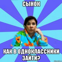 сынок как в одноклассники зайти?