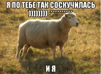 я по тебе так соскучилась )))))))) :********** и я