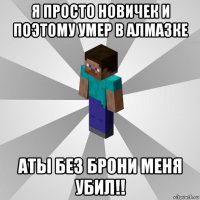 я просто новичек и поэтому умер в алмазке аты без брони меня убил!!