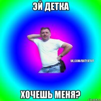 эй детка хочешь меня?