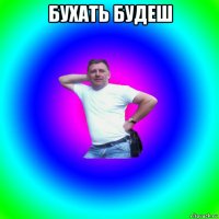 бухать будеш 