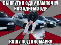 выкрутил одну лампочку на заднем ходе кошу под иномарку