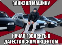 занизил машину начал говорить с дагестанским акцентом