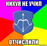 нихуя не учил отчислили