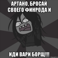 артано, бросай своего финрода и иди вари борщ!!!