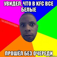 увидел, что в kfc все белые прошёл без очереди