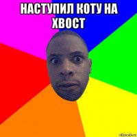 наступил коту на хвост 