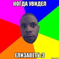 когда увидел елизавету :3