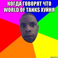 когда говорят что world of tanks хуйня 