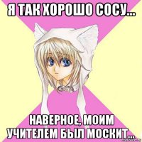 я так хорошо сосу... наверное, моим учителем был москит...
