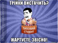 трійки вистачить? жартуєте, звісно!