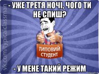 - уже третя ночі, чого ти не спиш? - у мене такий режим